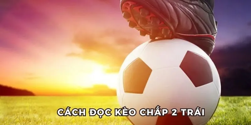 Cách đọc kèo chấp 2 trái đơn giản
